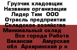 Грузчик-кладовщик › Название организации ­ Лидер Тим, ООО › Отрасль предприятия ­ Складское хозяйство › Минимальный оклад ­ 32 000 - Все города Работа » Вакансии   . Амурская обл.,Архаринский р-н